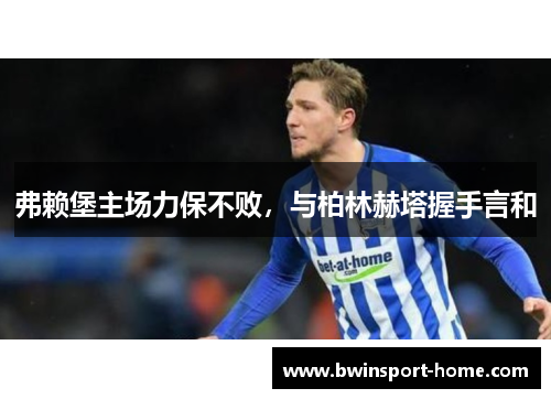 弗赖堡主场力保不败，与柏林赫塔握手言和