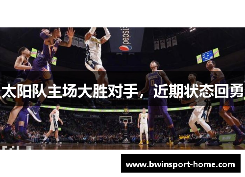 太阳队主场大胜对手，近期状态回勇