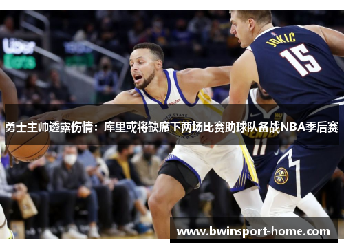 勇士主帅透露伤情：库里或将缺席下两场比赛助球队备战NBA季后赛