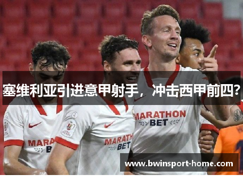 塞维利亚引进意甲射手，冲击西甲前四？