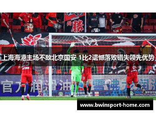 上海海港主场不敌北京国安 1比2遗憾落败错失领先优势