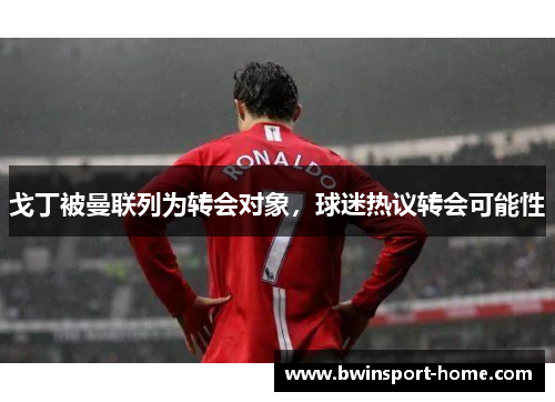 戈丁被曼联列为转会对象，球迷热议转会可能性