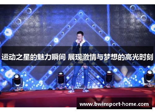 运动之星的魅力瞬间 展现激情与梦想的高光时刻