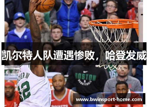 凯尔特人队遭遇惨败，哈登发威