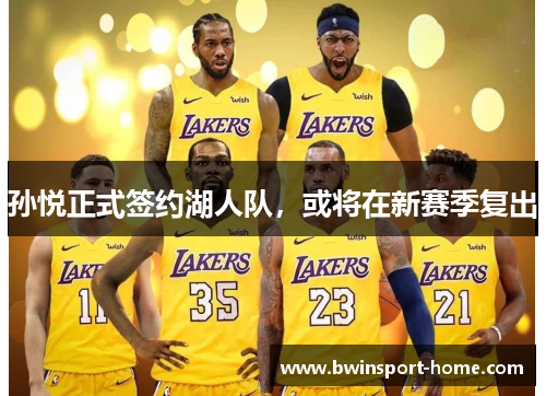 孙悦正式签约湖人队，或将在新赛季复出