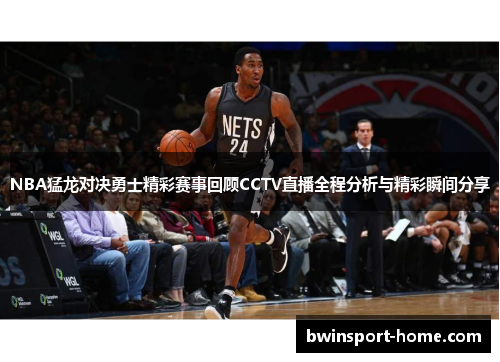 NBA猛龙对决勇士精彩赛事回顾CCTV直播全程分析与精彩瞬间分享